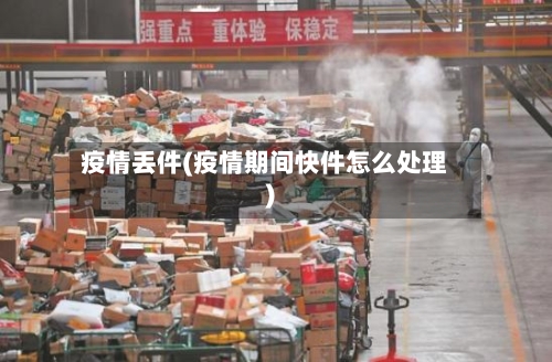 疫情丢件(疫情期间快件怎么处理)-第2张图片