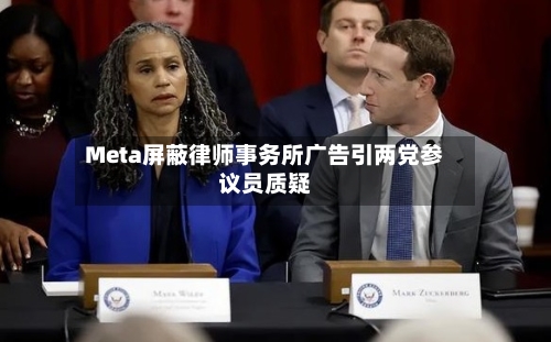 Meta屏蔽律师事务所广告引两党参议员质疑-第1张图片