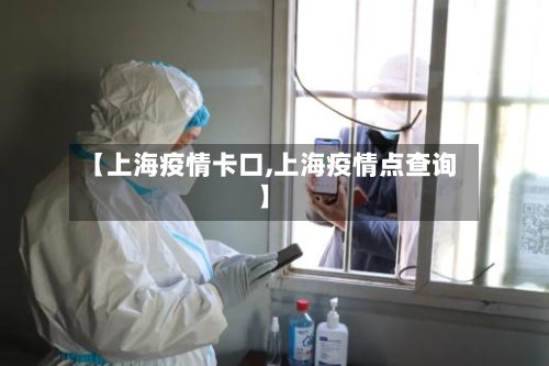 【上海疫情卡口,上海疫情点查询】-第1张图片