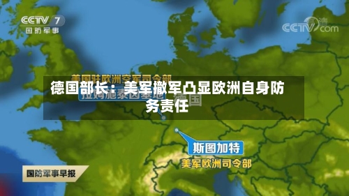 德国部长：美军撤军凸显欧洲自身防务责任-第3张图片