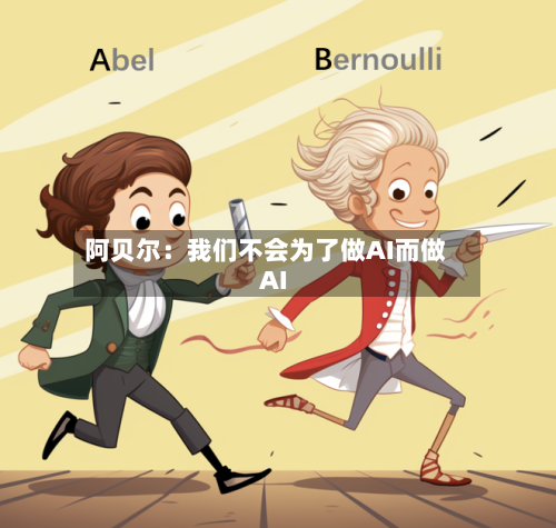 阿贝尔：我们不会为了做AI而做AI-第1张图片