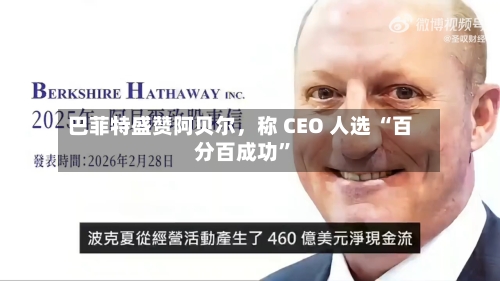巴菲特盛赞阿贝尔，称 CEO 人选 “百分百成功”-第1张图片