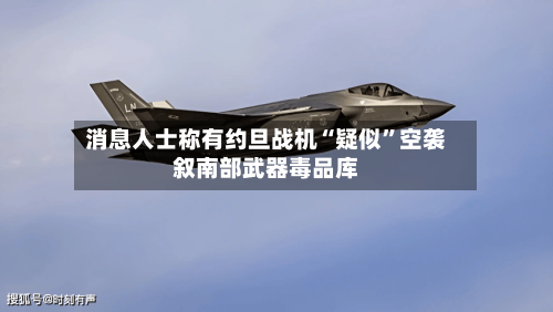消息人士称有约旦战机“疑似	”空袭叙南部武器毒品库-第1张图片
