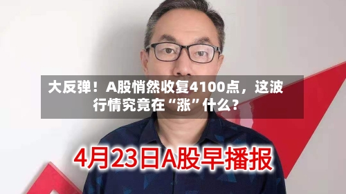 大反弹！A股悄然收复4100点，这波行情究竟在“涨	”什么？-第1张图片