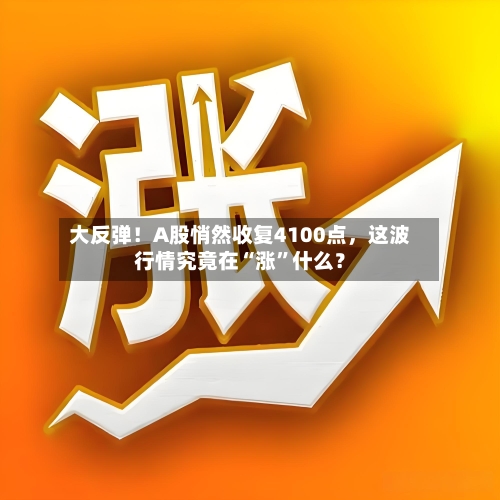 大反弹！A股悄然收复4100点，这波行情究竟在“涨”什么？-第3张图片