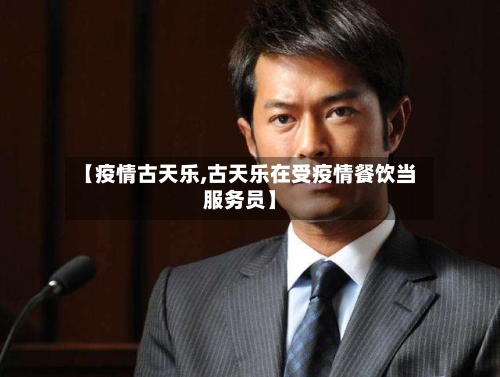 【疫情古天乐,古天乐在受疫情餐饮当服务员】-第3张图片
