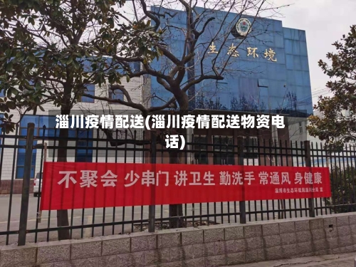 淄川疫情配送(淄川疫情配送物资电话)-第1张图片