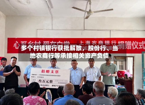 多个村镇银行获批解散，股份行、当地农商行等承接相关资产负债-第1张图片