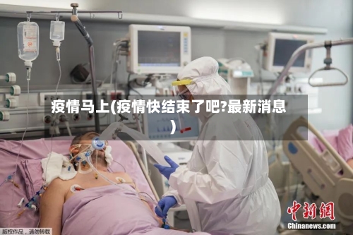 疫情马上(疫情快结束了吧?最新消息)-第1张图片