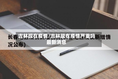 吉林现在疫情/吉林现在疫情严重吗最新消息-第1张图片