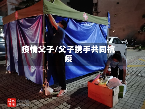 疫情父子/父子携手共同抗疫-第3张图片