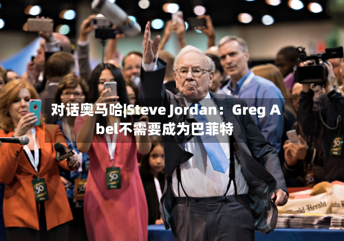 对话奥马哈|Steve Jordan：Greg Abel不需要成为巴菲特-第1张图片