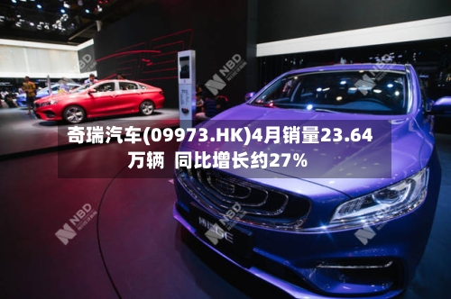 奇瑞汽车(09973.HK)4月销量23.64万辆  同比增长约27%-第1张图片