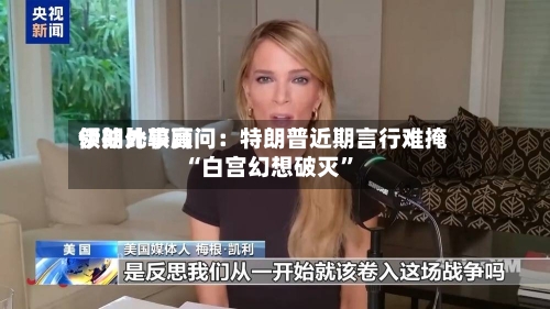 伊朗比较高领袖外事顾问：特朗普近期言行难掩“白宫幻想破灭”-第3张图片