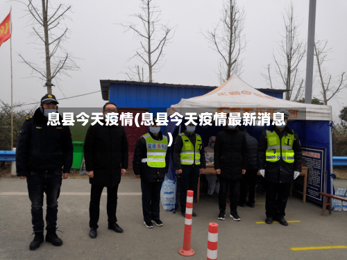 息县今天疫情(息县今天疫情最新消息)-第1张图片