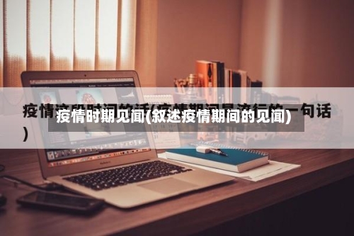 疫情时期见闻(叙述疫情期间的见闻)-第3张图片