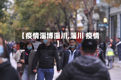 【疫情淄博淄川,淄川 疫情】-第2张图片