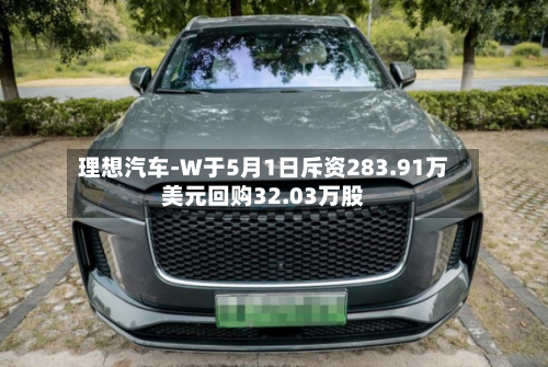 理想汽车-W于5月1日斥资283.91万美元回购32.03万股-第1张图片