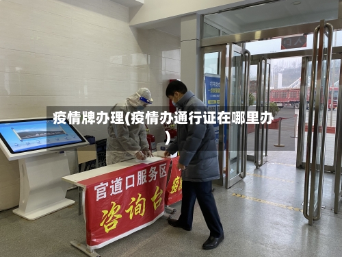 疫情牌办理(疫情办通行证在哪里办)-第1张图片