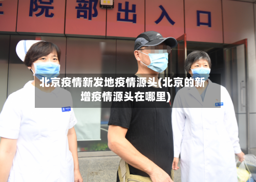 北京疫情新发地疫情源头(北京的新增疫情源头在哪里)-第1张图片