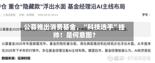 公募推出消费基金，“科技选手	”挂帅！是何意图？-第1张图片