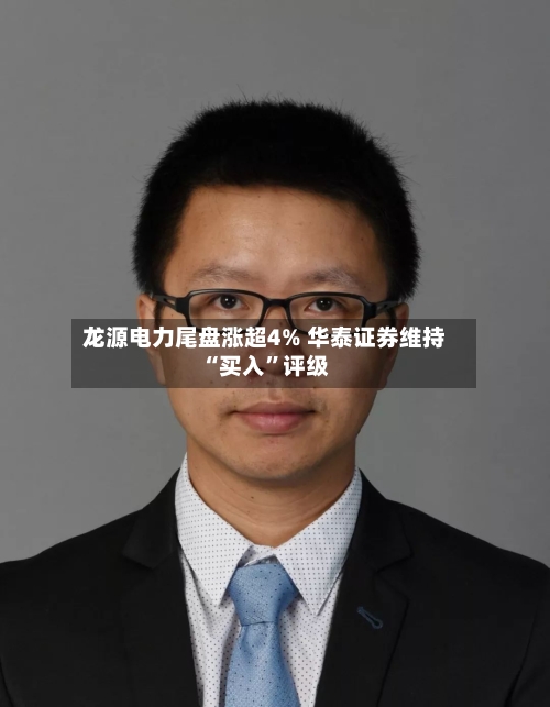 龙源电力尾盘涨超4% 华泰证券维持“买入”评级-第3张图片
