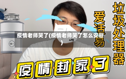 疫情老师哭了(疫情老师哭了怎么安慰)-第1张图片