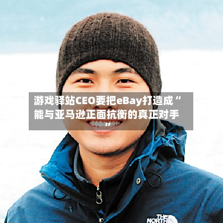 游戏驿站CEO要把eBay打造成“能与亚马逊正面抗衡的真正对手”-第1张图片