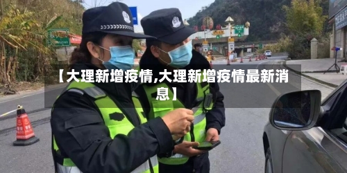 【大理新增疫情,大理新增疫情最新消息】-第2张图片