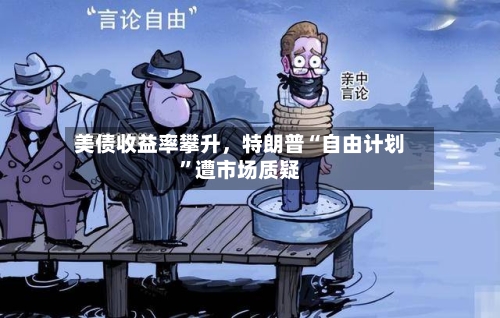 美债收益率攀升，特朗普“自由计划	”遭市场质疑-第1张图片