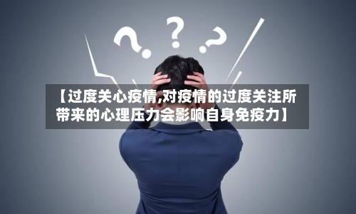 【过度关心疫情,对疫情的过度关注所带来的心理压力会影响自身免疫力】-第3张图片