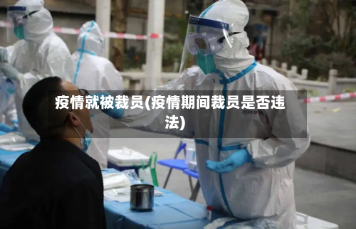 疫情就被裁员(疫情期间裁员是否违法)-第1张图片