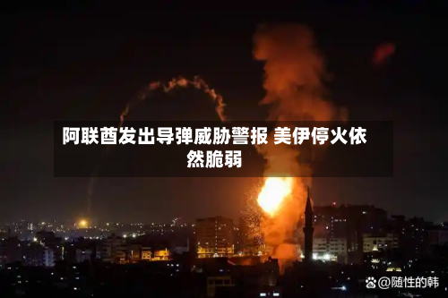 阿联酋发出导弹威胁警报 美伊停火依然脆弱-第2张图片