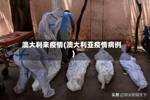 澳大利来疫情(澳大利亚疫情病例)-第1张图片