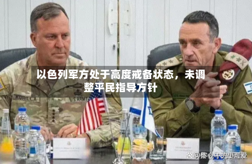 以色列军方处于高度戒备状态，未调整平民指导方针-第1张图片