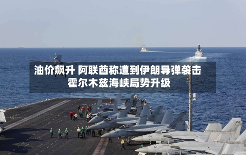 油价飙升 阿联酋称遭到伊朗导弹袭击 霍尔木兹海峡局势升级-第1张图片