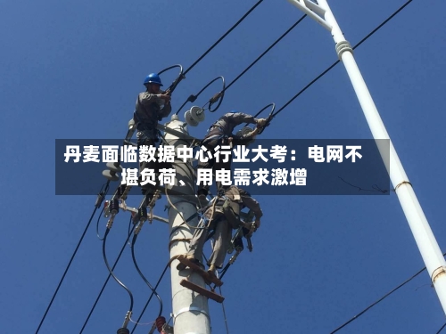 丹麦面临数据中心行业大考：电网不堪负荷、用电需求激增-第2张图片