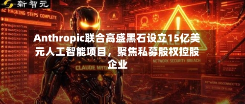 Anthropic联合高盛黑石设立15亿美元人工智能项目	，聚焦私募股权控股企业-第2张图片