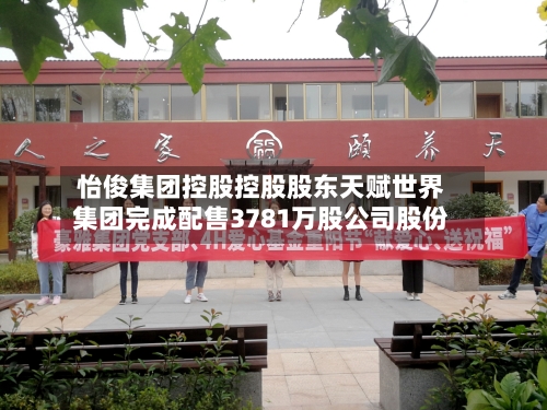 怡俊集团控股控股股东天赋世界集团完成配售3781万股公司股份-第3张图片