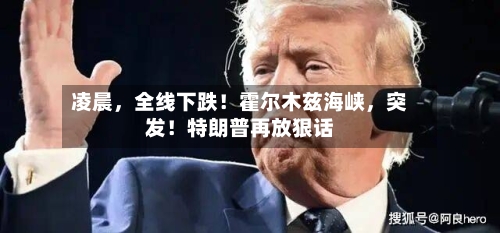 凌晨，全线下跌！霍尔木兹海峡，突发！特朗普再放狠话-第2张图片