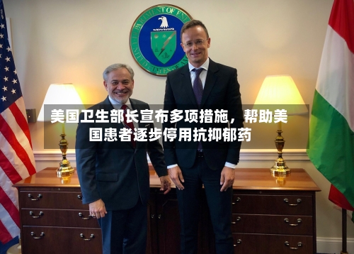 美国卫生部长宣布多项措施，帮助美国患者逐步停用抗抑郁药-第2张图片
