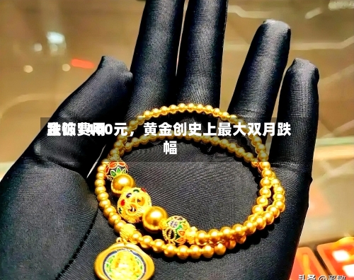 金饰费用跌破1400元，黄金创史上最大双月跌幅-第1张图片