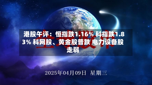 港股午评：恒指跌1.16% 科指跌1.83% 科网股	、黄金股普跌 电力设备股走弱-第1张图片