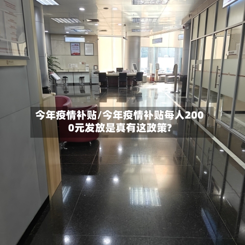 今年疫情补贴/今年疫情补贴每人2000元发放是真有这政策?-第1张图片