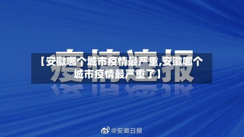 【安徽哪个城市疫情最严重,安徽哪个城市疫情最严重了】-第1张图片