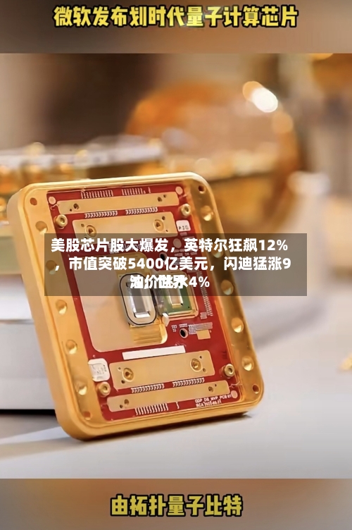 美股芯片股大爆发，英特尔狂飙12%，市值突破5400亿美元	，闪迪猛涨9%，世界油价跳水4%-第2张图片