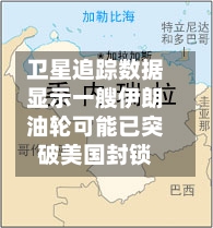 卫星追踪数据显示一艘伊朗油轮可能已突破美国封锁-第1张图片