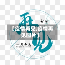 【疫情再见,疫情再见图片】-第3张图片