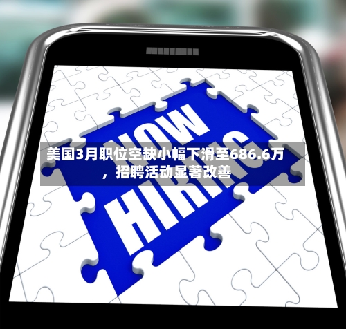 美国3月职位空缺小幅下滑至686.6万，招聘活动显著改善-第2张图片