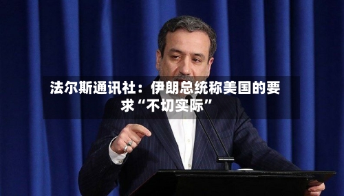 法尔斯通讯社：伊朗总统称美国的要求“不切实际”-第2张图片